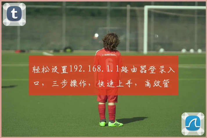 轻松设置192.168.1.1路由器登录入口，三步操作，快速上手，高效管理