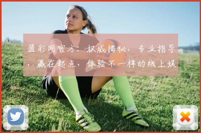 盈彩网官方：权威揭秘，专业指导，赢在起点，体验不一样的线上娱乐盛宴，轻松赢取大奖