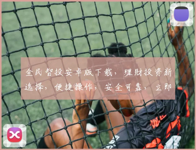 全民智投安卓版下载，理财投资新选择，便捷操作，安全可靠，立即体验
