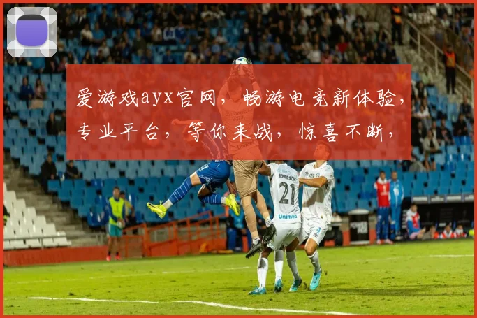 爱游戏ayx官网，畅游电竞新体验，专业平台，等你来战，惊喜不断，不容错过
