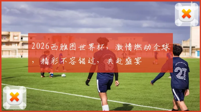 2026西雅图世界杯，激情燃动全球，精彩不容错过，共赴盛宴