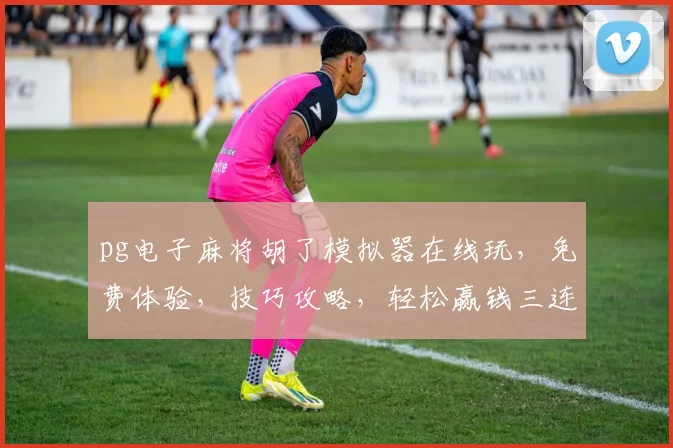 pg电子麻将胡了模拟器在线玩，免费体验，技巧攻略，轻松赢钱三连发