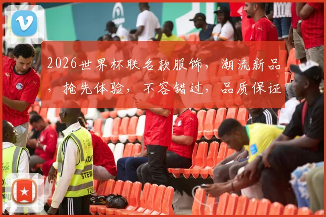 2026世界杯联名款服饰，潮流新品，抢先体验，不容错过，品质保证