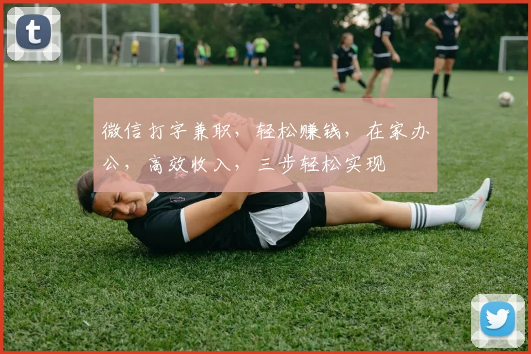微信打字兼职，轻松赚钱，在家办公，高效收入，三步轻松实现