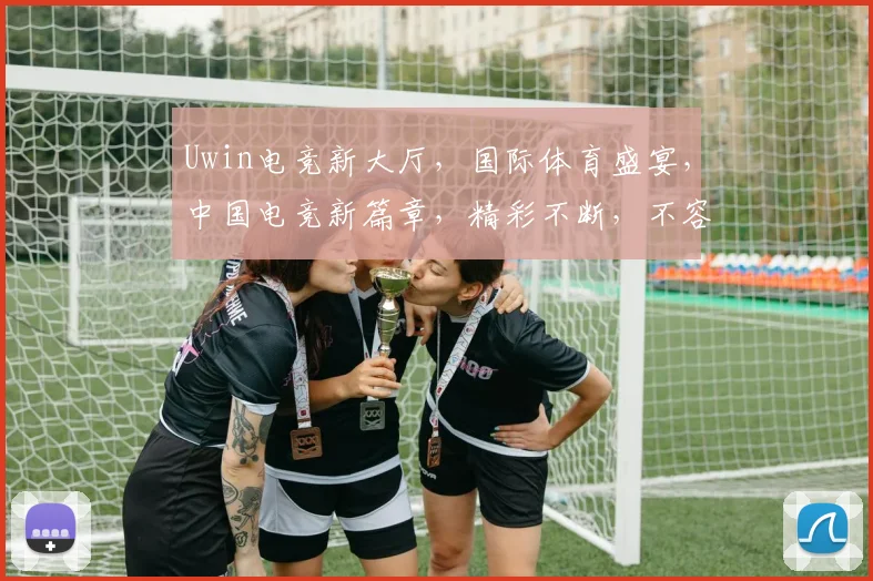 Uwin电竞新大厅，国际体育盛宴，中国电竞新篇章，精彩不断，不容错过
