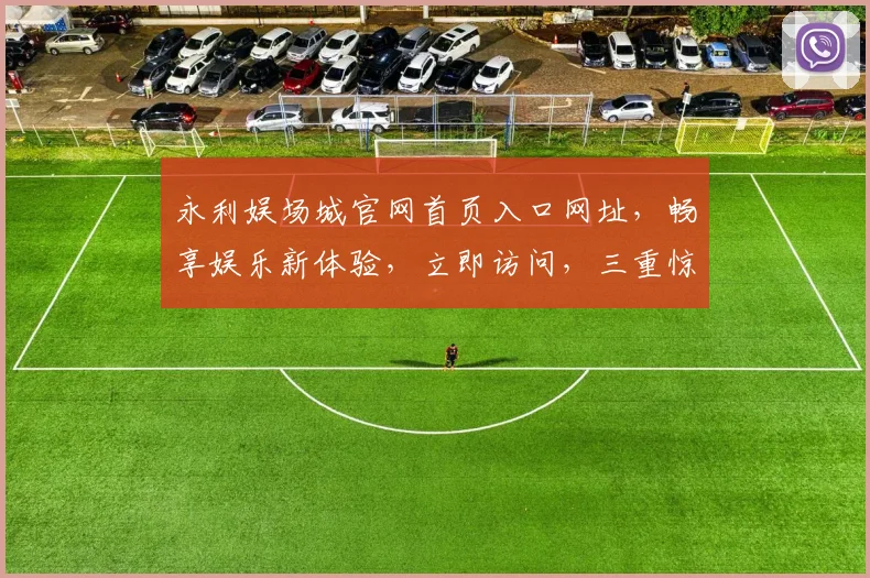 永利娱场城官网首页入口网址，畅享娱乐新体验，立即访问，三重惊喜等你来