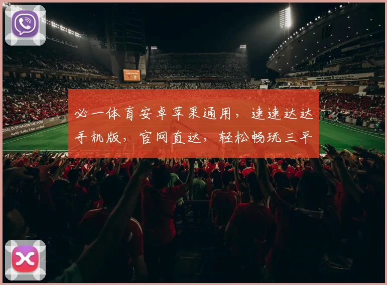 必一体育安卓苹果通用，速速达达手机版，官网直达，轻松畅玩三平台，体验非凡
