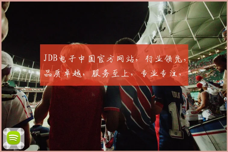JDB电子中国官方网站，行业领先，品质卓越，服务至上，专业专注，值得信赖，一站式购物体验