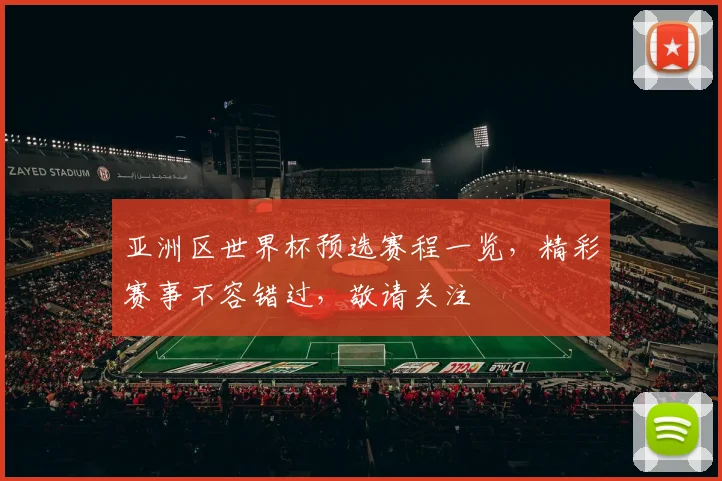 亚洲区世界杯预选赛程一览，精彩赛事不容错过，敬请关注